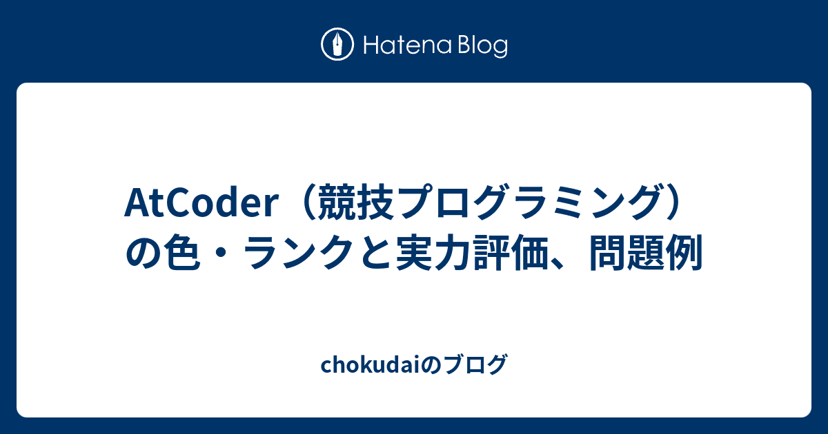 AtCoder（競技プログラミング）の色・ランクと実力評価、問題例 - chokudaiのブログ